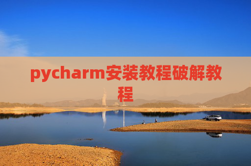 pycharm安装教程破解教程 pycharm安装教程破解教程